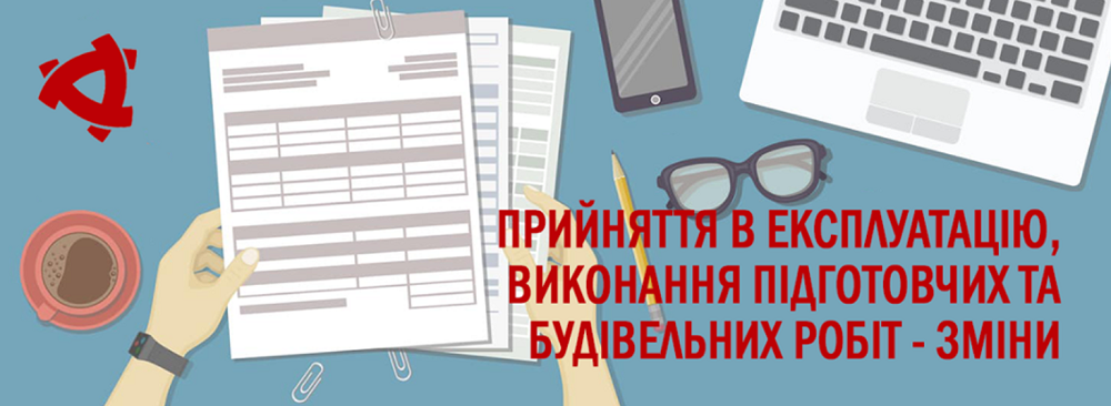 Зміни до порядку прийняття в експлуатацію об’єктів та порядку виконання підготовчих та будівельних робіт