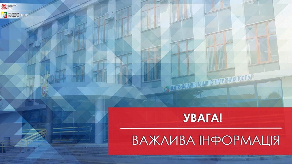 Важлива інформація для клієнтів Центру надання адміністративних послуг у місті Рівному!